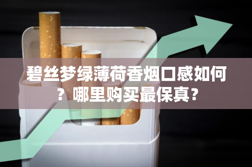 碧丝梦绿薄荷香烟口感如何？哪里购买最保真？